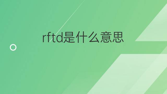 rftd是什么意思 rftd的中文翻译、读音、例句