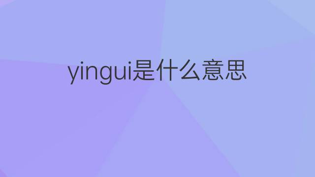 yingui是什么意思 yingui的中文翻译、读音、例句