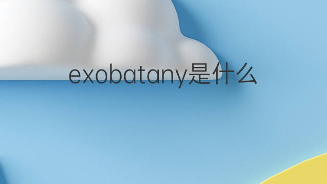 exobatany是什么意思 exobatany的中文翻译、读音、例句