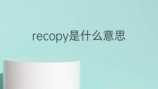 recopy是什么意思 recopy的中文翻译、读音、例句