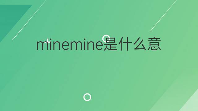 minemine是什么意思 minemine的中文翻译、读音、例句