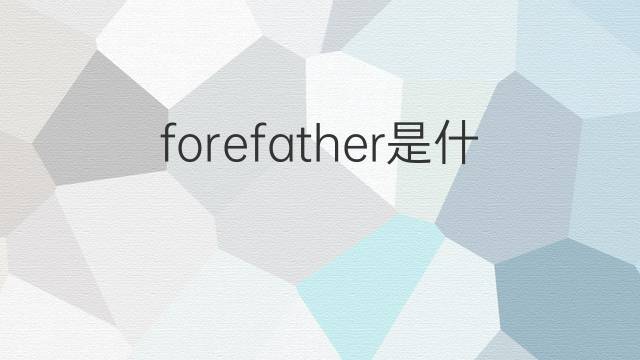 forefather是什么意思 forefather的翻译、读音、例句、中文解释