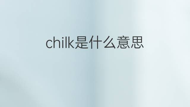 chilk是什么意思 chilk的中文翻译、读音、例句