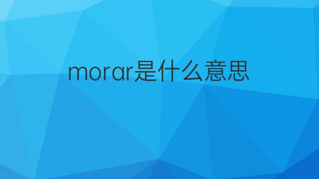morar是什么意思 morar的翻译、读音、例句、中文解释