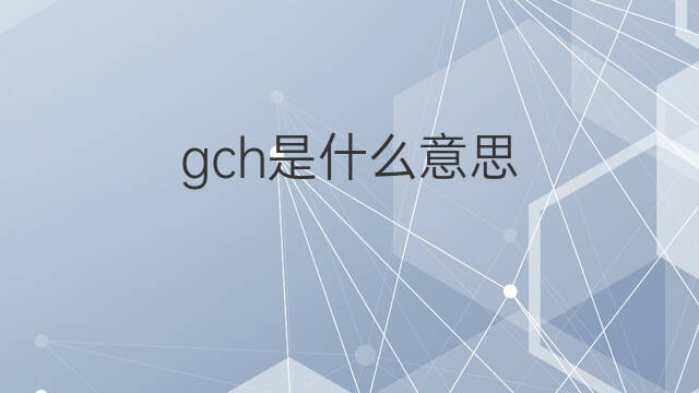 gch是什么意思 gch的中文翻译、读音、例句