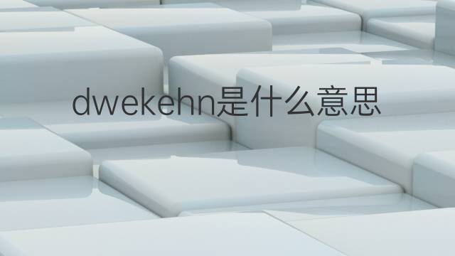 dwekehn是什么意思 dwekehn的中文翻译、读音、例句