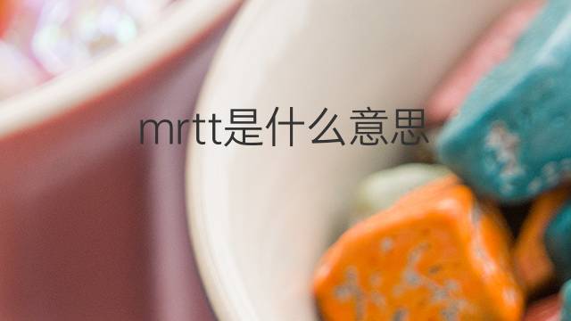 mrtt是什么意思 mrtt的中文翻译、读音、例句