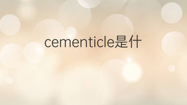 cementicle是什么意思 cementicle的中文翻译、读音、例句