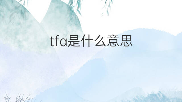 tfa是什么意思 tfa的中文翻译、读音、例句