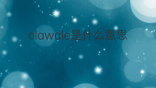 olawale是什么意思 olawale的中文翻译、读音、例句