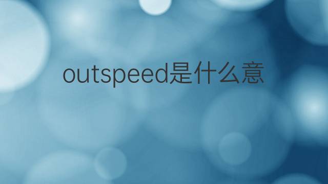 outspeed是什么意思 outspeed的翻译、读音、例句、中文解释