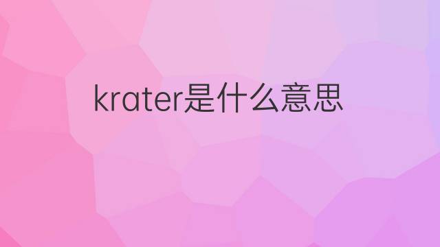 krater是什么意思 krater的翻译、读音、例句、中文解释