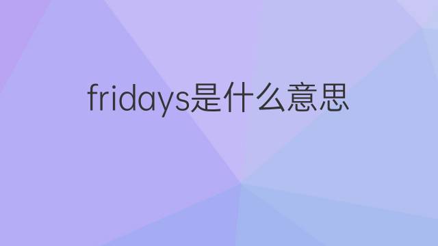 fridays是什么意思 fridays的中文翻译、读音、例句