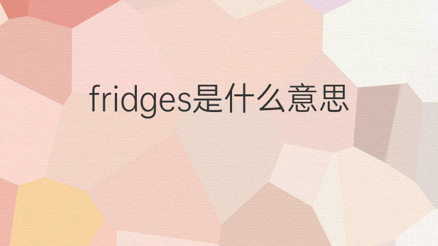 fridges是什么意思 fridges的中文翻译、读音、例句