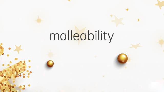 malleability是什么意思 malleability的翻译、读音、例句、中文解释