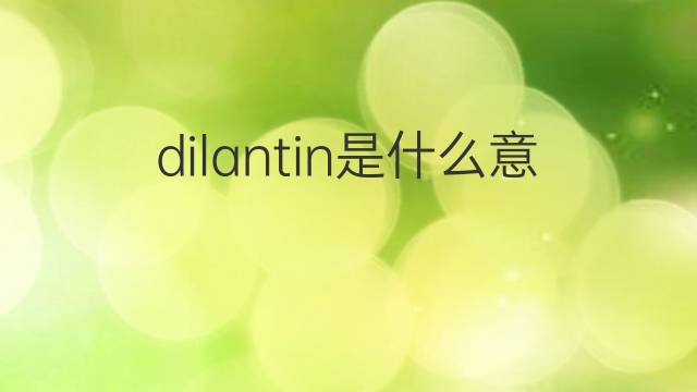 dilantin是什么意思 dilantin的翻译、读音、例句、中文解释