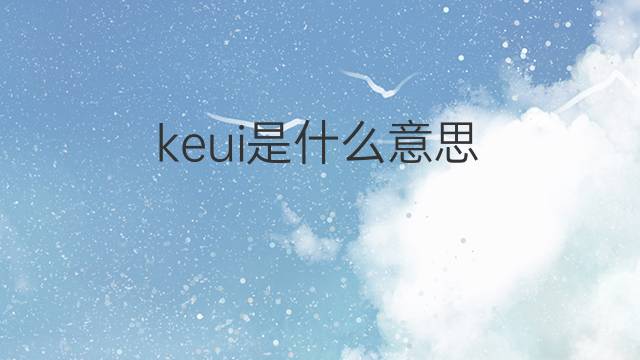 keui是什么意思 keui的中文翻译、读音、例句
