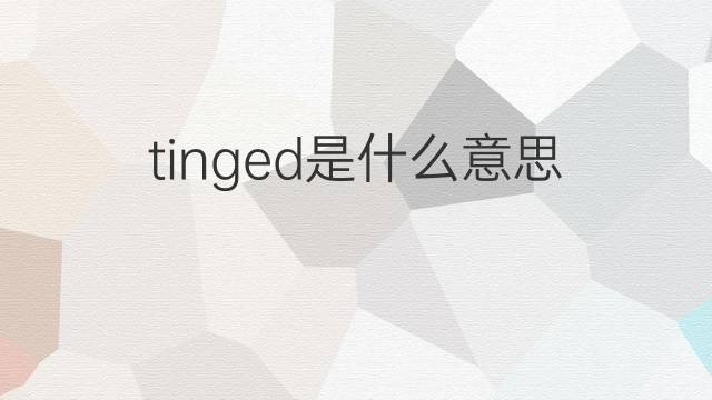 tinged是什么意思 tinged的中文翻译、读音、例句