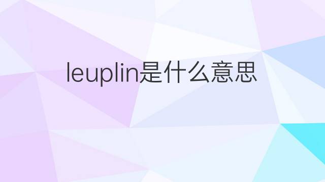 leuplin是什么意思 leuplin的中文翻译、读音、例句