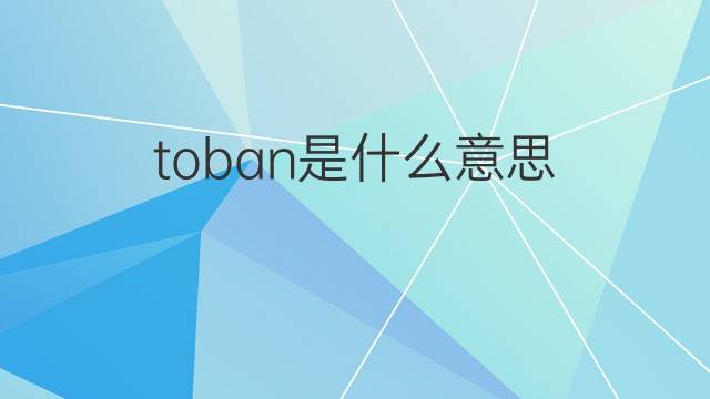 toban是什么意思 toban的翻译、读音、例句、中文解释