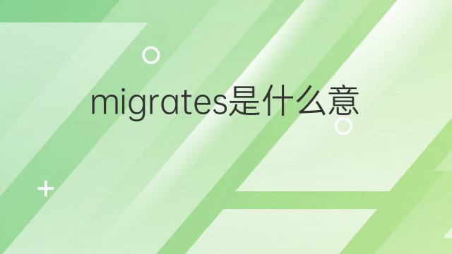 migrates是什么意思 migrates的中文翻译、读音、例句