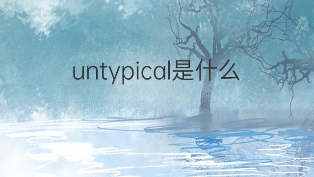 untypical是什么意思 untypical的中文翻译、读音、例句