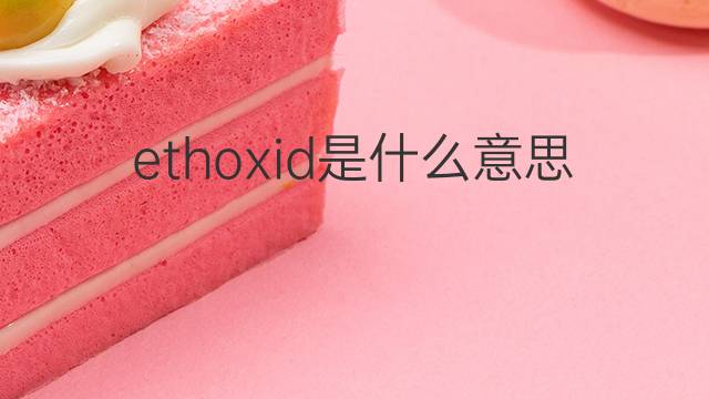 ethoxid是什么意思 ethoxid的中文翻译、读音、例句