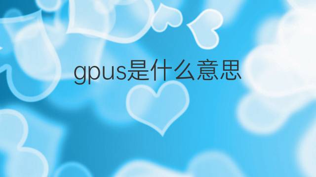 gpus是什么意思 gpus的中文翻译、读音、例句