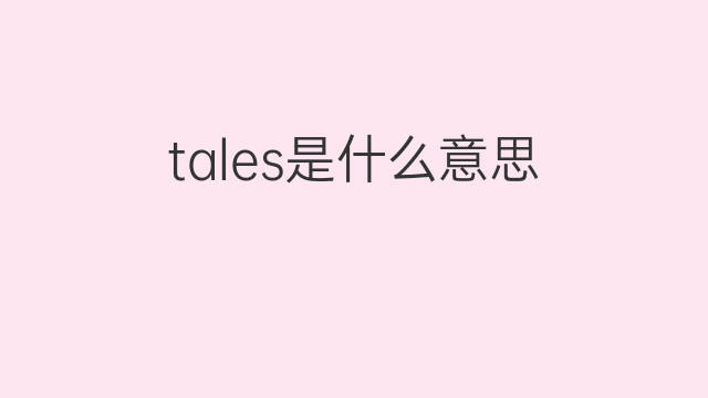tales是什么意思 tales的中文翻译、读音、例句