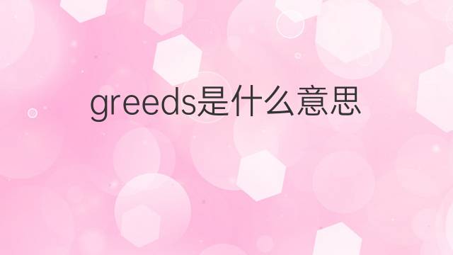 greeds是什么意思 greeds的中文翻译、读音、例句