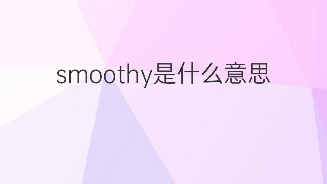 smoothy是什么意思 smoothy的翻译、读音、例句、中文解释