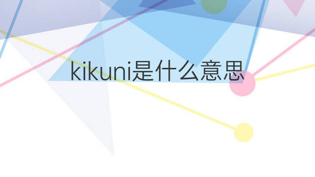kikuni是什么意思 kikuni的中文翻译、读音、例句