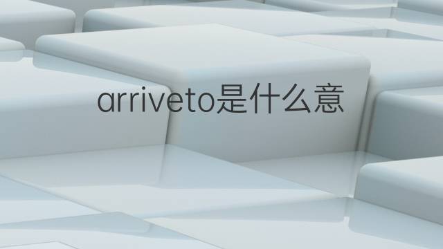arriveto是什么意思 arriveto的中文翻译、读音、例句