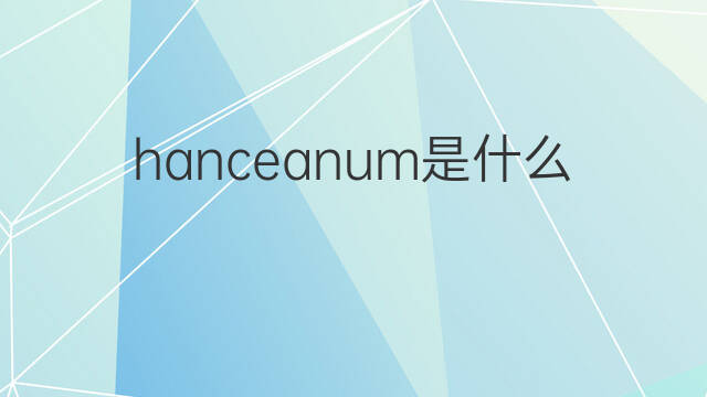 hanceanum是什么意思 hanceanum的中文翻译、读音、例句