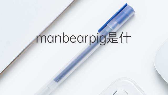 manbearpig是什么意思 manbearpig的翻译、读音、例句、中文解释