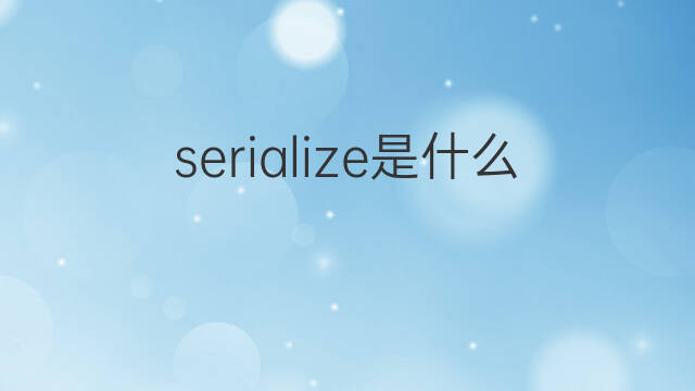 serialize是什么意思 serialize的中文翻译、读音、例句