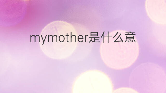 mymother是什么意思 mymother的中文翻译、读音、例句