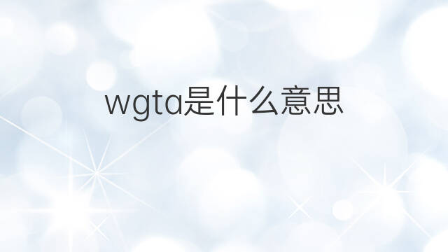 wgta是什么意思 wgta的中文翻译、读音、例句