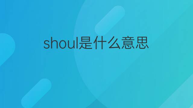 shoul是什么意思 shoul的中文翻译、读音、例句