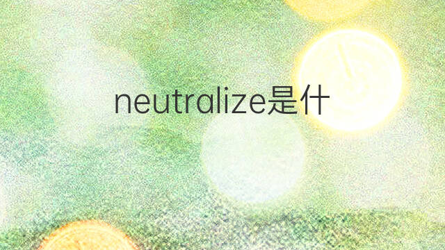 neutralize是什么意思 neutralize的中文翻译、读音、例句