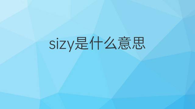 sizy是什么意思 sizy的中文翻译、读音、例句