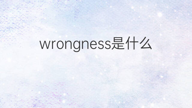 wrongness是什么意思 wrongness的中文翻译、读音、例句