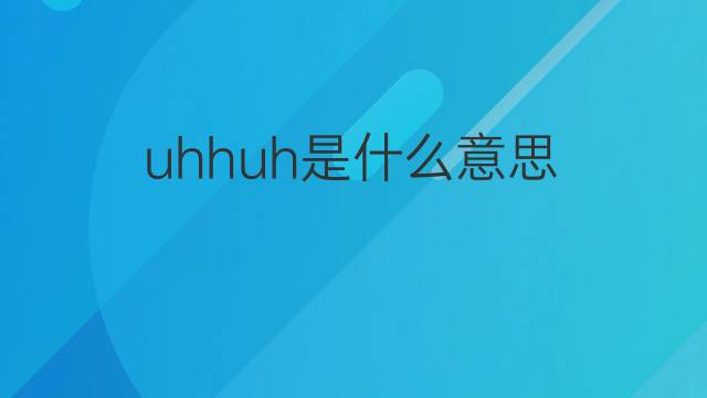 uhhuh是什么意思 uhhuh的中文翻译、读音、例句