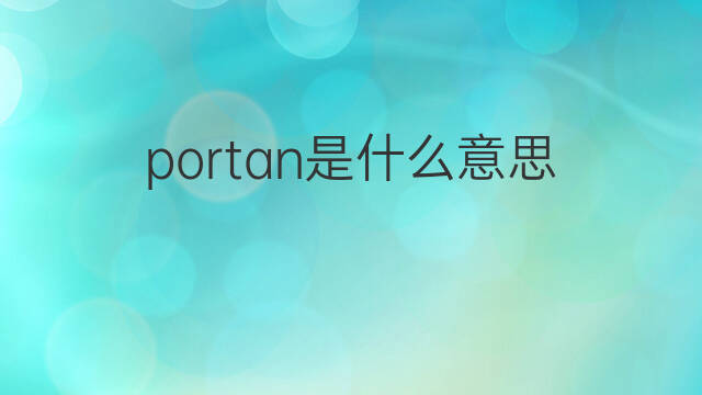 portan是什么意思 portan的中文翻译、读音、例句