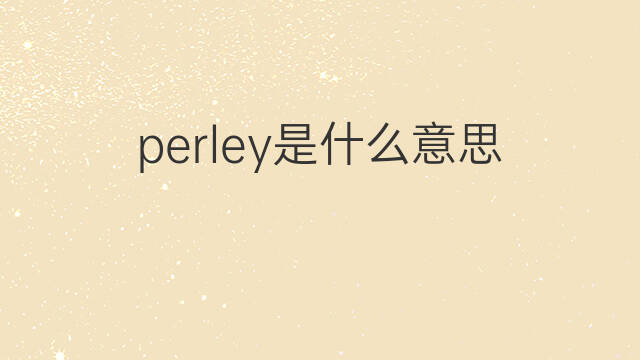 perley是什么意思 perley的中文翻译、读音、例句