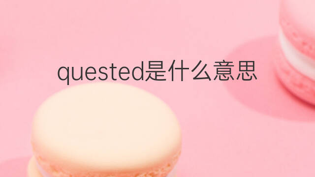 quested是什么意思 quested的中文翻译、读音、例句