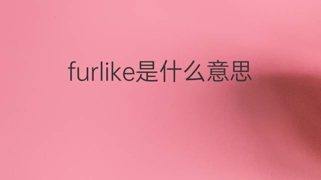 furlike是什么意思 furlike的中文翻译、读音、例句