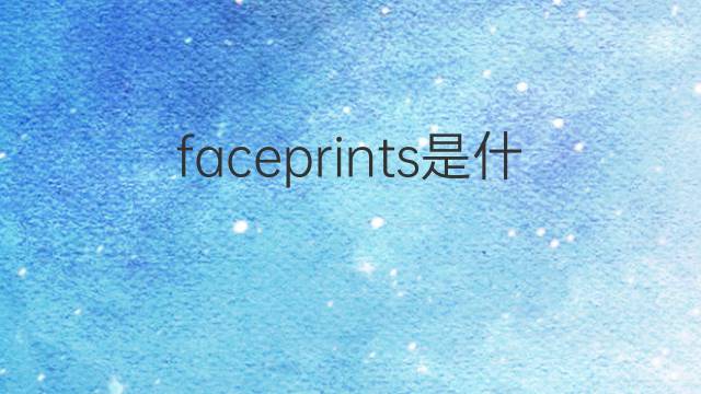 faceprints是什么意思 faceprints的中文翻译、读音、例句