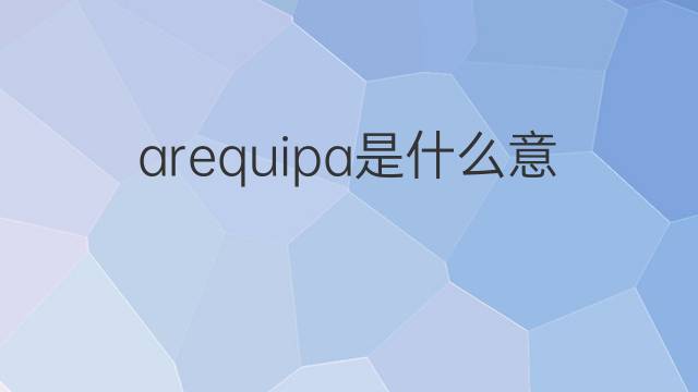 arequipa是什么意思 arequipa的中文翻译、读音、例句
