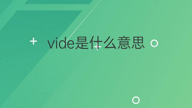 vide是什么意思 vide的翻译、读音、例句、中文解释